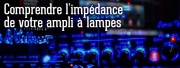 Ampli / Baffle : comprendre l’impédance